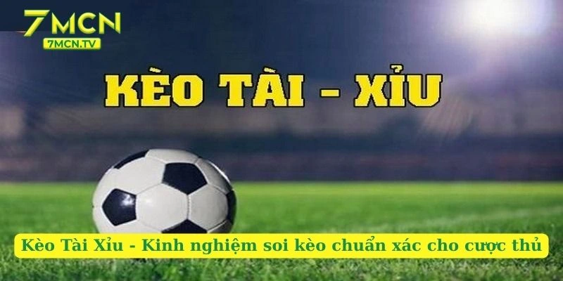 Kèo Tài Xỉu - Kinh Nghiệm Soi Kèo Chuẩn Xác Cho Cược Thủ
