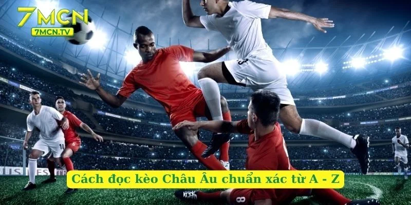 Cách đọc kèo Châu Âu chuẩn xác từ A - Z