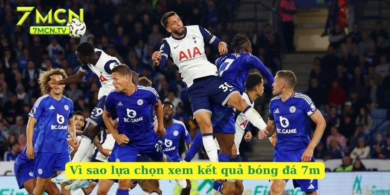 Vì sao lựa chọn xem kết quả bóng đá 7m